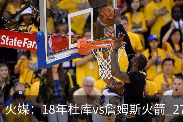 火媒：18年杜库vs詹姆斯火箭 27年可能看詹库vsKD火箭 想都不敢想