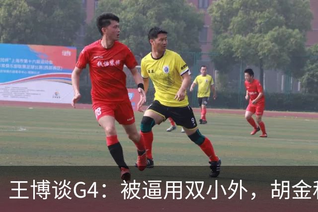 王博谈G4：被逼用双小外，胡金秋完成任务，林秉圣需要时站了出来