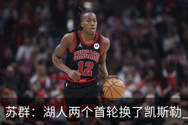 苏群：湖人两个首轮换了凯斯勒 争取到半决赛